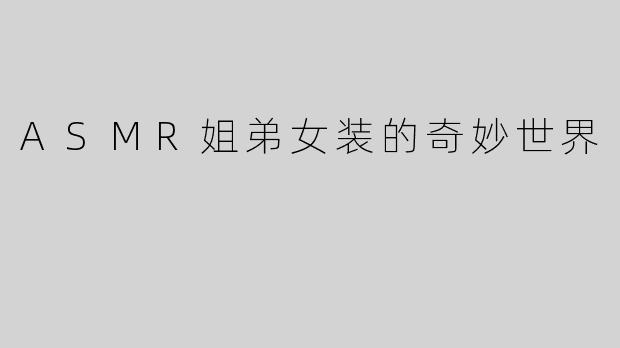 ASMR姐弟女装的奇妙世界