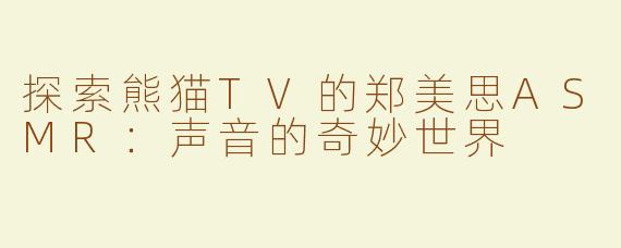探索熊猫TV的郑美思ASMR：声音的奇妙世界