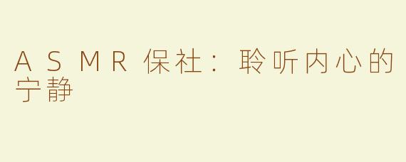 ASMR保社：聆听内心的宁静