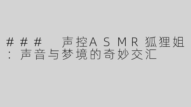 ### 声控ASMR狐狸姐：声音与梦境的奇妙交汇
