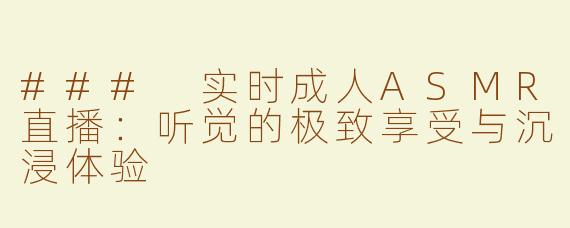 ### 实时成人ASMR直播：听觉的极致享受与沉浸体验