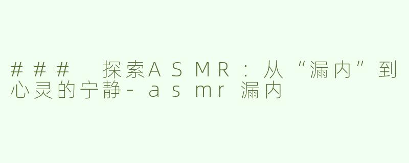 ### 探索ASMR：从“漏内”到心灵的宁静