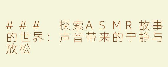 ### 探索ASMR故事的世界：声音带来的宁静与放松