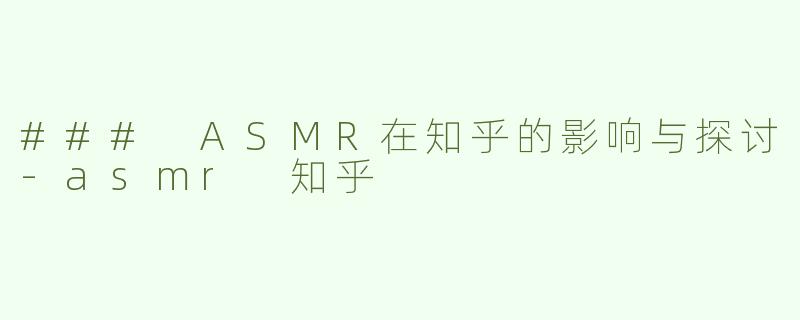 ### ASMR在知乎的影响与探讨-asmr 知乎