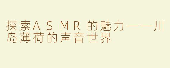 探索ASMR的魅力——川岛薄荷的声音世界