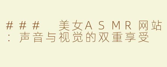 ### 美女ASMR网站：声音与视觉的双重享受