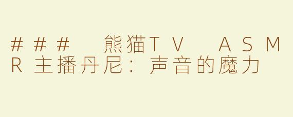 ### 熊猫TV ASMR主播丹尼：声音的魔力