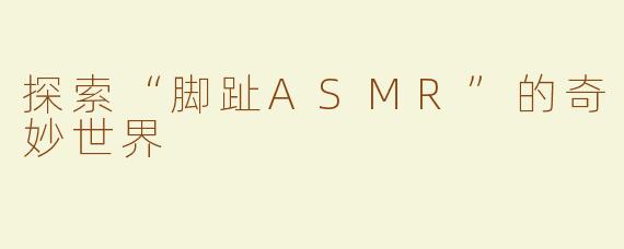 探索“脚趾ASMR”的奇妙世界