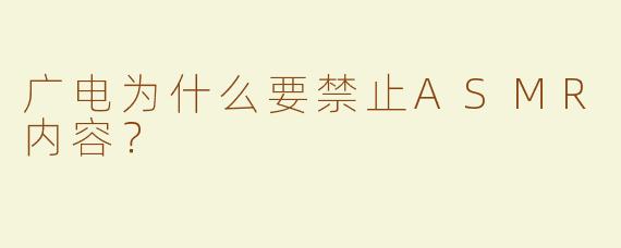 广电为什么要禁止ASMR内容？