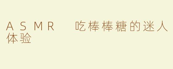 ASMR 吃棒棒糖的迷人体验