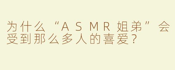 为什么“ASMR姐弟”会受到那么多人的喜爱？