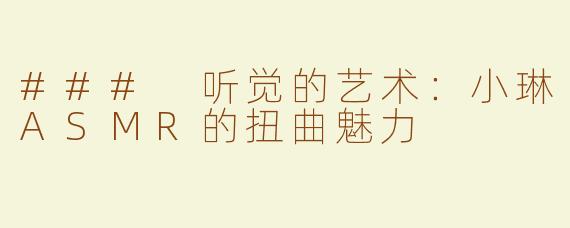 ### 听觉的艺术：小琳ASMR的扭曲魅力