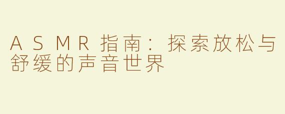 ASMR指南：探索放松与舒缓的声音世界