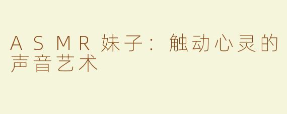 ASMR妹子：触动心灵的声音艺术