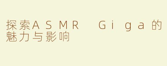 探索ASMR Giga的魅力与影响