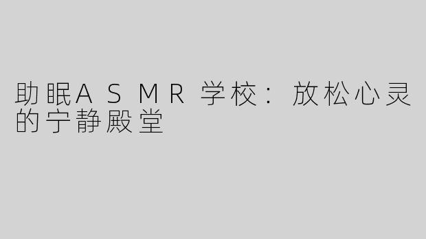 助眠ASMR学校：放松心灵的宁静殿堂