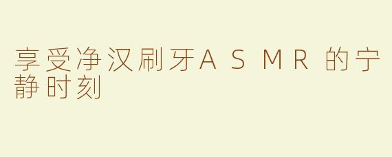 享受净汉刷牙ASMR的宁静时刻