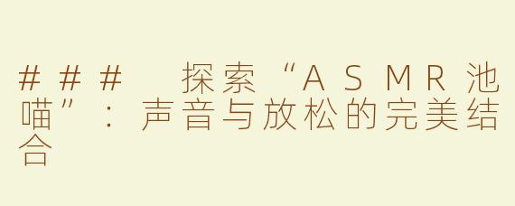 ### 探索“ASMR池喵”：声音与放松的完美结合