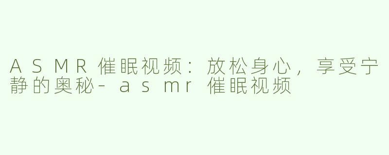 ASMR催眠视频：放松身心，享受宁静的奥秘