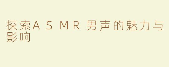 探索ASMR男声的魅力与影响
