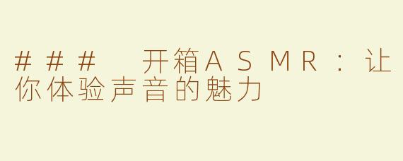 ### 开箱ASMR：让你体验声音的魅力