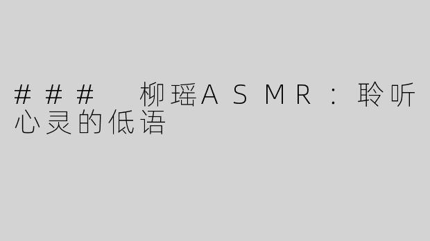 ### 柳瑶ASMR：聆听心灵的低语