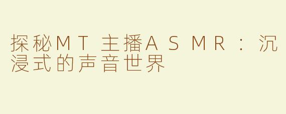 探秘MT主播ASMR：沉浸式的声音世界
