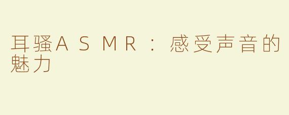 耳骚ASMR：感受声音的魅力