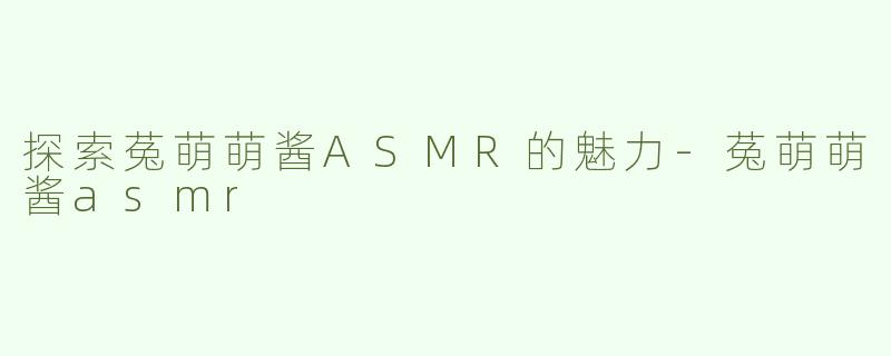 探索菟萌萌酱ASMR的魅力