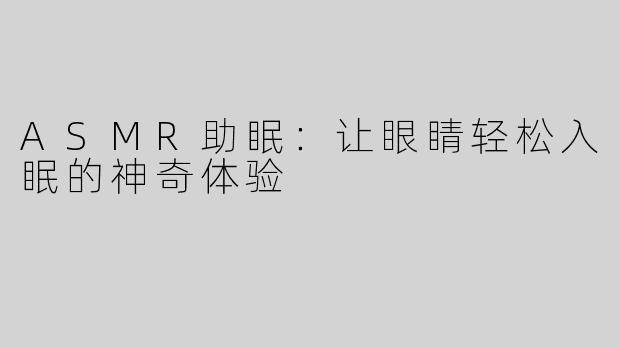 ASMR助眠：让眼睛轻松入眠的神奇体验