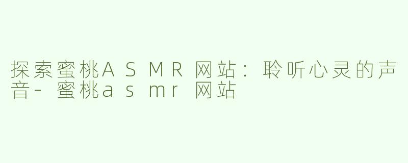 探索蜜桃ASMR网站：聆听心灵的声音