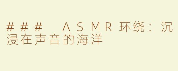 ### ASMR环绕：沉浸在声音的海洋