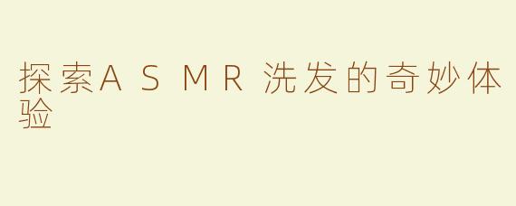 探索ASMR洗发的奇妙体验