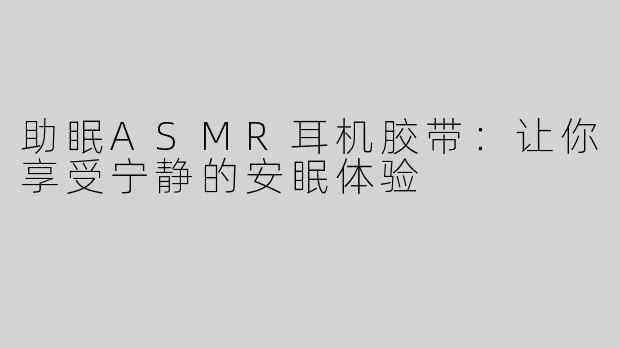 助眠ASMR耳机胶带：让你享受宁静的安眠体验