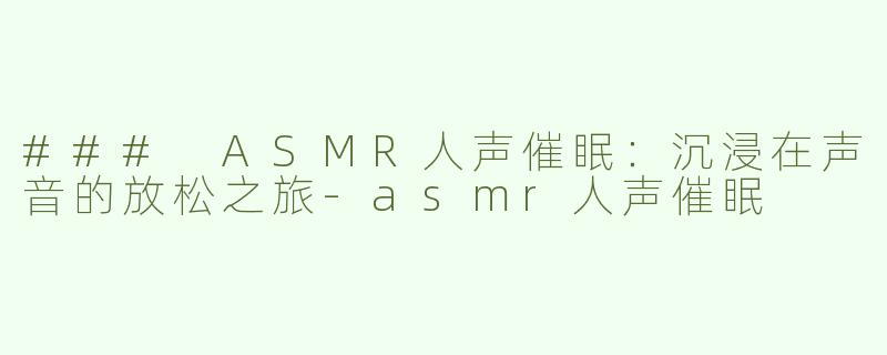 ### ASMR人声催眠：沉浸在声音的放松之旅-asmr人声催眠