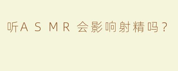 听ASMR会影响射精吗？  