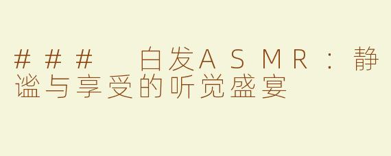 ### 白发ASMR：静谧与享受的听觉盛宴