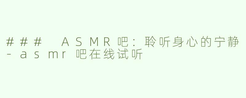 ### ASMR吧：聆听身心的宁静-asmr吧在线试听