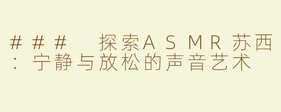 ### 探索ASMR苏西：宁静与放松的声音艺术