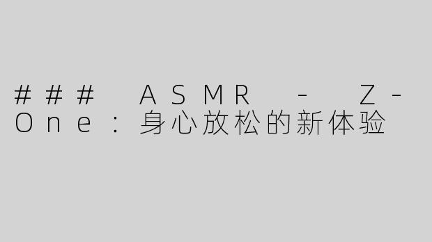 ### ASMR - Z-One：身心放松的新体验