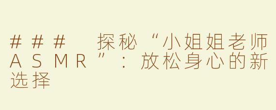 ### 探秘“小姐姐老师ASMR”：放松身心的新选择
