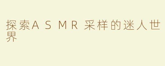 探索ASMR采样的迷人世界