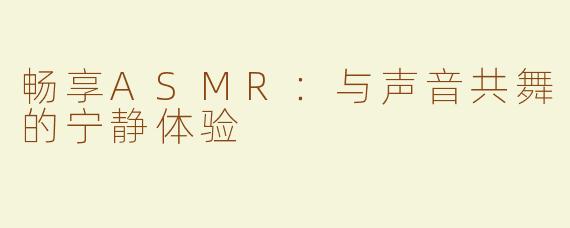 畅享ASMR：与声音共舞的宁静体验