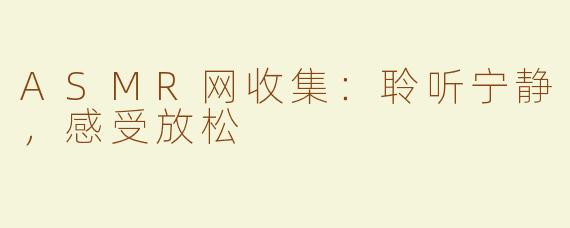 ASMR网收集：聆听宁静，感受放松