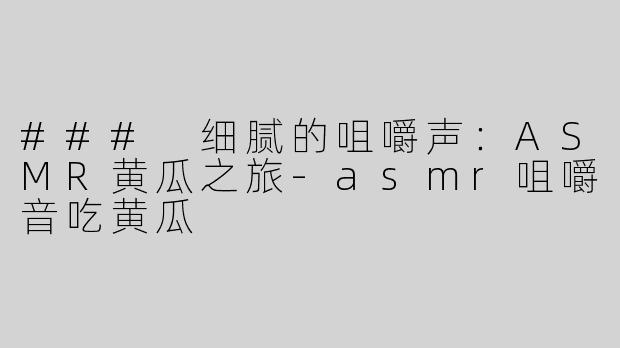 ### 细腻的咀嚼声：ASMR黄瓜之旅