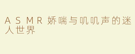 ASMR娇喘与叽叽声的迷人世界