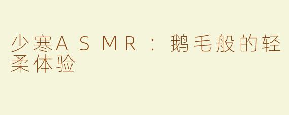 少寒ASMR：鹅毛般的轻柔体验