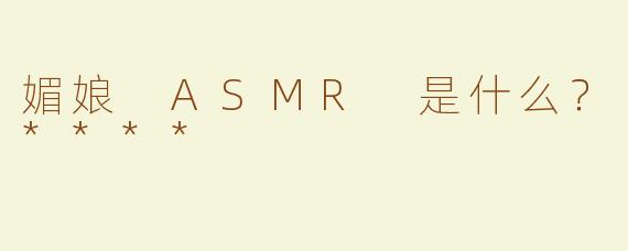 媚娘 ASMR 是什么？****