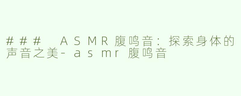 ### ASMR腹鸣音：探索身体的声音之美-asmr腹鸣音
