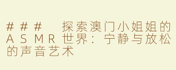 ### 探索澳门小姐姐的ASMR世界：宁静与放松的声音艺术